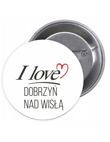 Przypinki buttony I LOVE DOBRZYŃ NAD WISŁĄ  znaczki badziki z grafiką