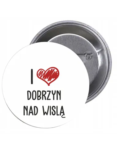 Przypinki buttony I LOVE DOBRZYŃ NAD WISŁĄ  znaczki badziki z grafiką