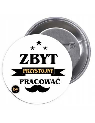 Przypinki buttony ZBYT PRZYSTOJNY BY PRAOWAĆ znaczki badziki z grafiką