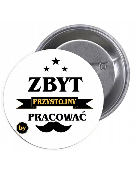 Przypinki buttony ZBYT PRZYSTOJNY BY PRAOWAĆ znaczki badziki z grafiką