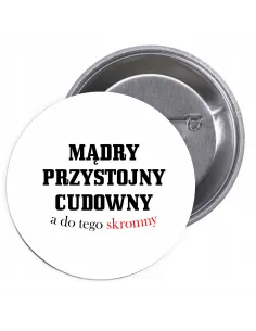Przypinki buttony MĄDRY, PRZYSTOJNY, CUDOWNY A DO TEGO SKROMNY  znaczki badziki z grafiką