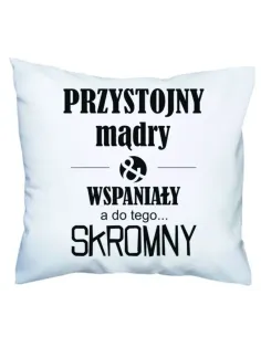 Poduszka prezenr dla niego z nadrukiem przystojny mądry wspaniały a do tego... skromny